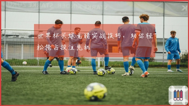 世界杯买球竞猜实战技巧，助你轻松抢占投注先机