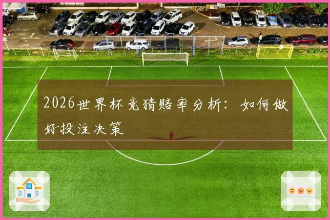 2026世界杯竞猜赔率分析：如何做好投注决策