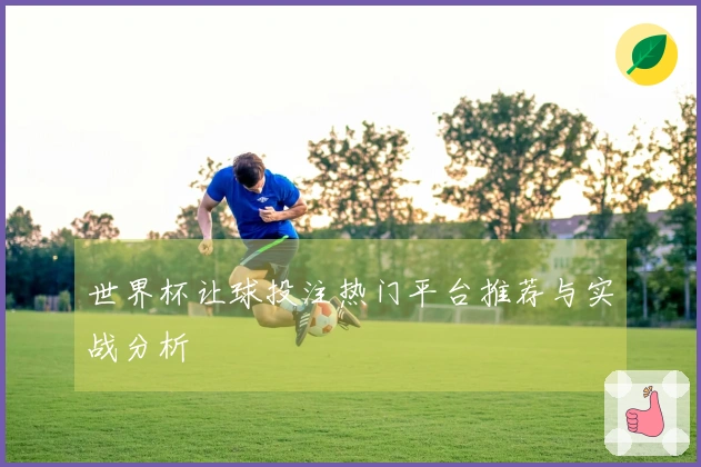 世界杯让球投注热门平台推荐与实战分析