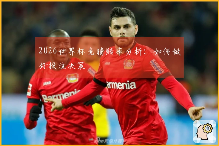 2026世界杯竞猜赔率分析：如何做好投注决策