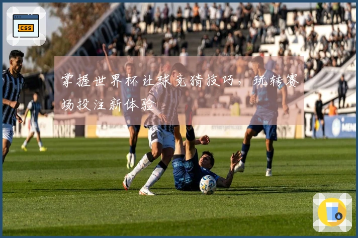 掌握世界杯让球竞猜技巧，玩转赛场投注新体验