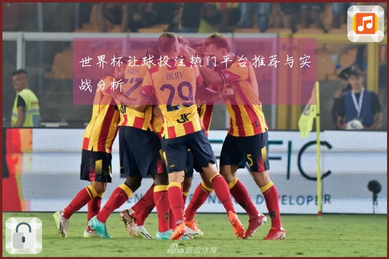世界杯让球投注热门平台推荐与实战分析