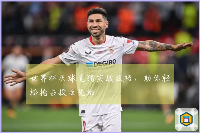 世界杯买球竞猜实战技巧，助你轻松抢占投注先机