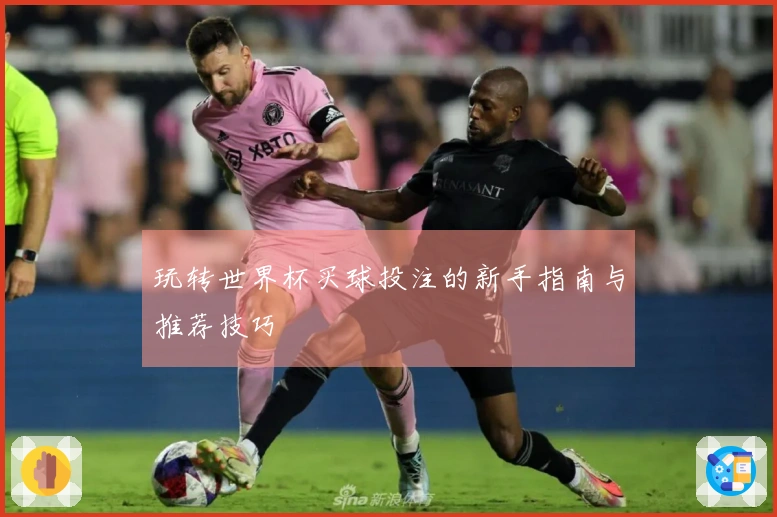 玩转世界杯买球投注的新手指南与推荐技巧