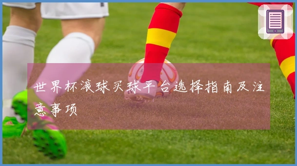 世界杯滚球买球平台选择指南及注意事项