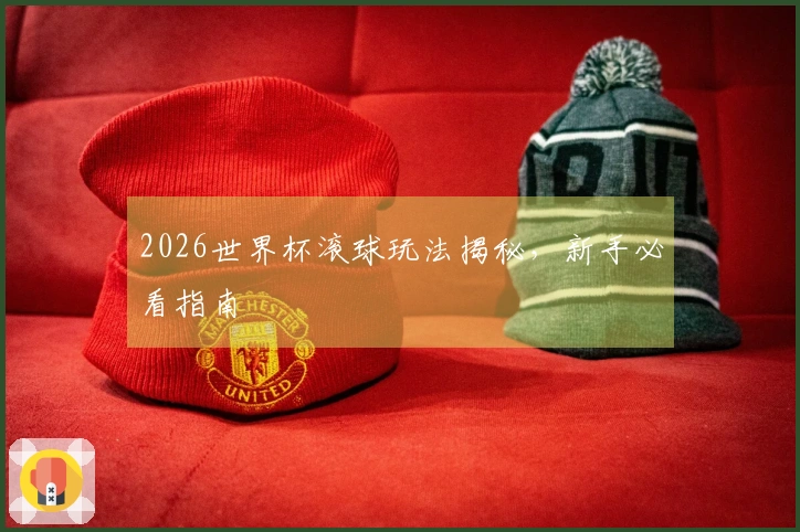 2026世界杯滚球玩法揭秘，新手必看指南