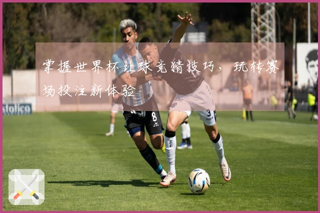 掌握世界杯让球竞猜技巧，玩转赛场投注新体验