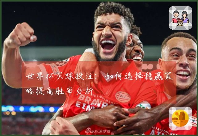 世界杯买球投注：如何选择稳赢策略提高胜率分析