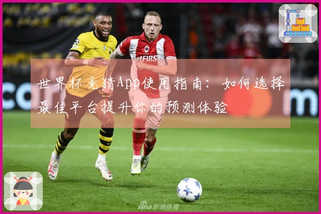 世界杯竞猜App使用指南：如何选择最佳平台提升你的预测体验